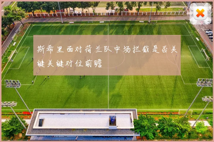 斯希里面对荷兰队中场拦截是否关键关键对位前瞻