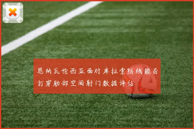 恩纳瓦伦西亚面对库拉索防线能否打穿肋部空间射门数据评估
