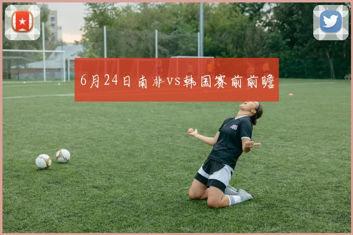 6月24日南非vs韩国赛前前瞻