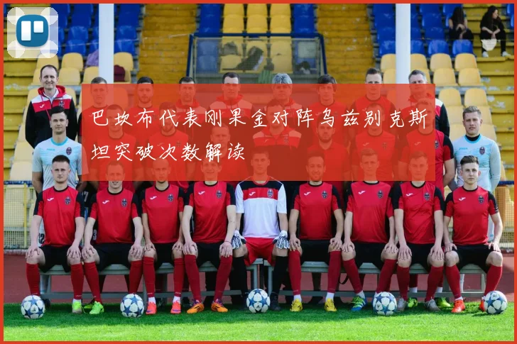 巴坎布代表刚果金对阵乌兹别克斯坦突破次数解读