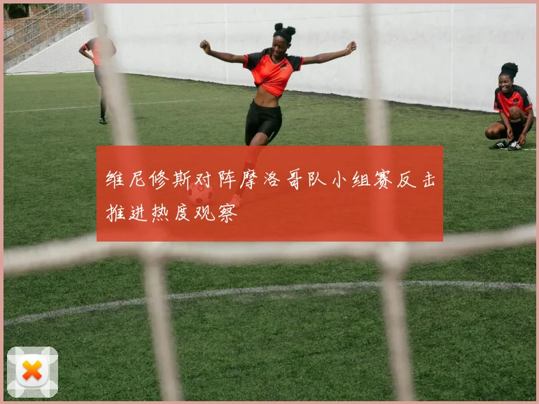 维尼修斯对阵摩洛哥队小组赛反击推进热度观察