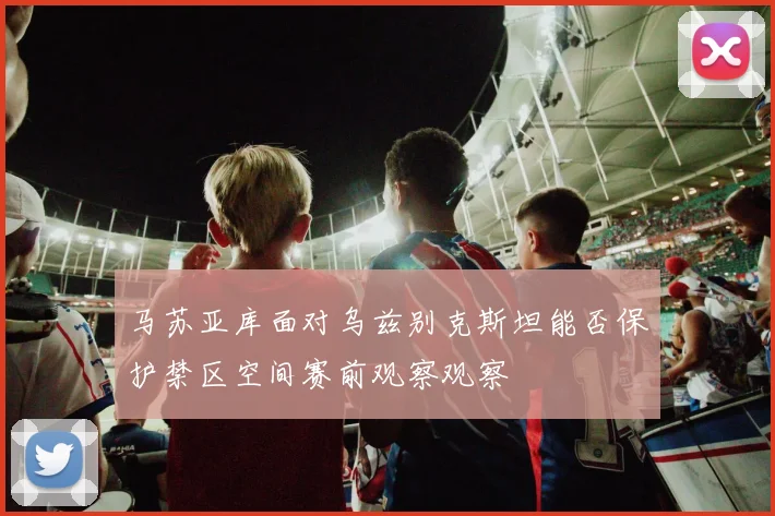 马苏亚库面对乌兹别克斯坦能否保护禁区空间赛前观察观察