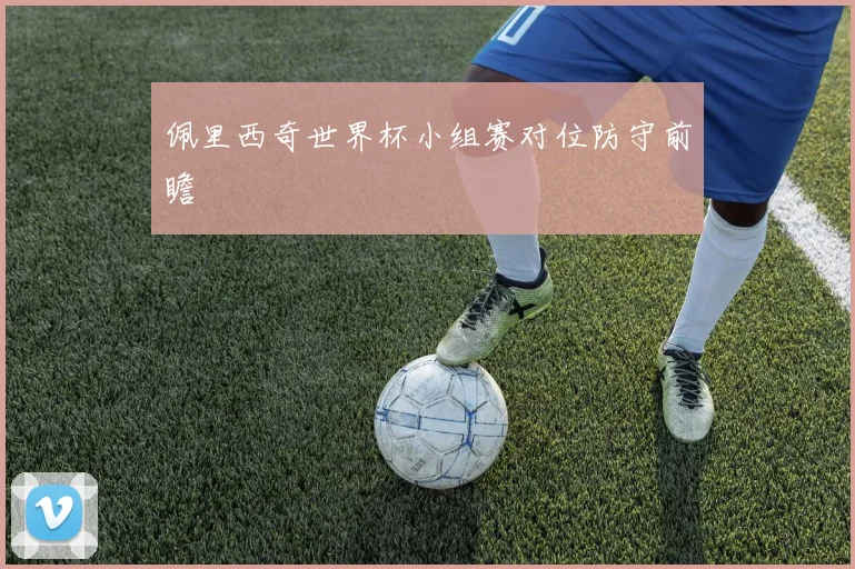 佩里西奇世界杯小组赛对位防守前瞻