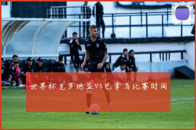 世界杯克罗地亚vs巴拿马比赛时间