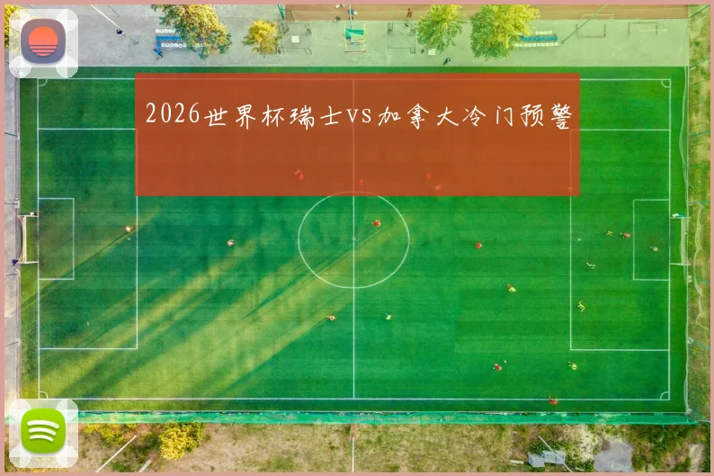 2026世界杯瑞士vs加拿大冷门预警