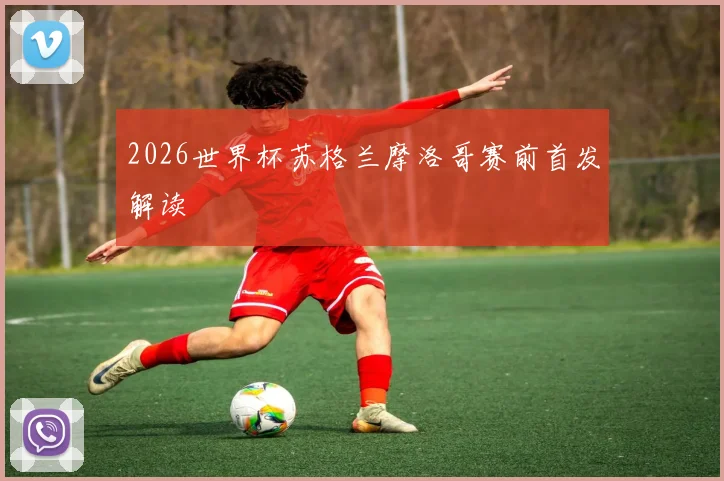 2026世界杯苏格兰摩洛哥赛前首发解读