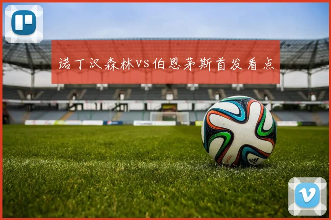 诺丁汉森林vs伯恩茅斯首发看点