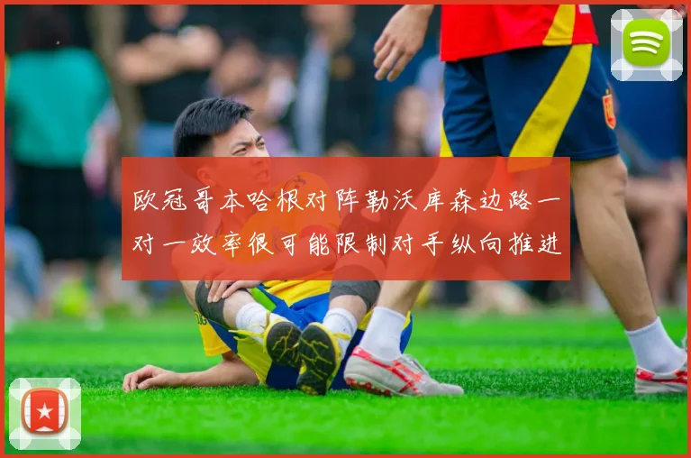 欧冠哥本哈根对阵勒沃库森边路一对一效率很可能限制对手纵向推进