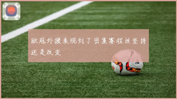 欧冠外援表现到了密集赛程该坚持还是改变