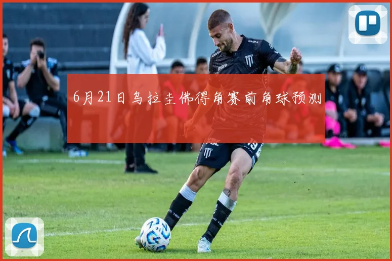 6月21日乌拉圭佛得角赛前角球预测