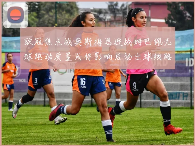 欧冠焦点战奥斯梅恩迎战姆巴佩无球跑动质量或将影响后场出球线路