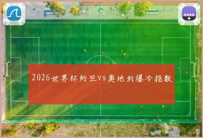 2026世界杯约旦vs奥地利爆冷指数