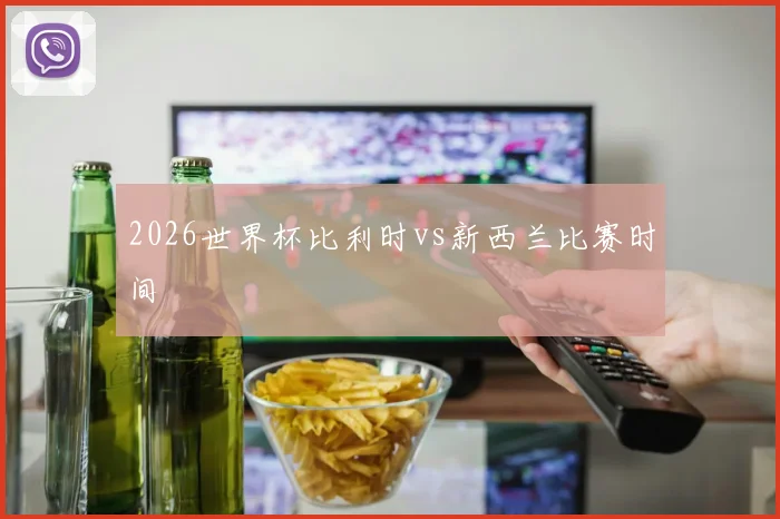 2026世界杯比利时vs新西兰比赛时间