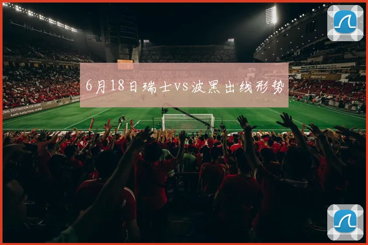 6月18日瑞士vs波黑出线形势