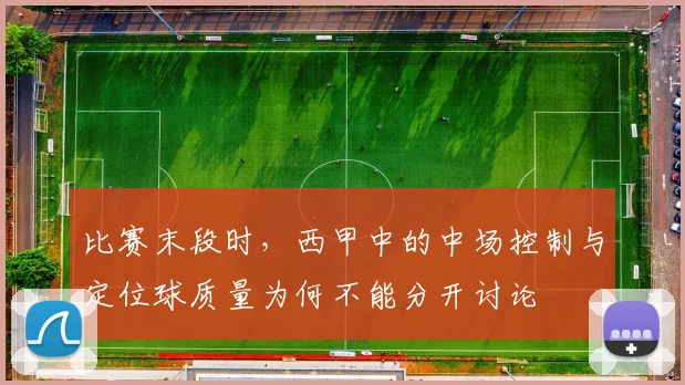 比赛末段时,西甲中的中场控制与定位球质量为何不能分开讨论